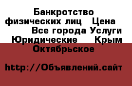 Банкротство физических лиц › Цена ­ 1 000 - Все города Услуги » Юридические   . Крым,Октябрьское